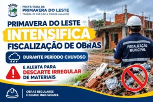 Primavera do Leste intensifica fiscalização de obras durante período chuvoso e alerta para descarte irregular de materiais